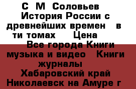 С. М. Соловьев,  «История России с древнейших времен» (в 29-ти томах.) › Цена ­ 370 000 - Все города Книги, музыка и видео » Книги, журналы   . Хабаровский край,Николаевск-на-Амуре г.